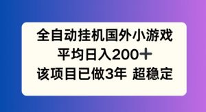 全自动挂机国外小游戏,平均日入200+,此项目已经做了3年 稳定持久【揭秘】-开心分享网
