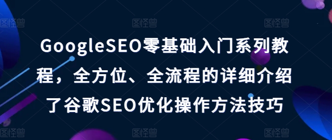 GoogleSEO零基础入门系列教程,全方位、全流程的详细介绍了谷歌SEO优化操作方法技巧-开心分享网