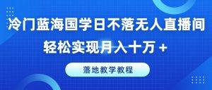 冷门蓝海国学日不落无人直播间,轻松实现月入十万+,落地教学教程【揭秘】-开心分享网