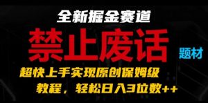 全新掘金赛道,禁止废话题材,超快上手实现原创保姆级教程,轻松日入3位数【揭秘】-开心分享网