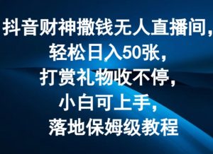 抖音财神撒钱无人直播间轻松日入50张,打赏礼物收不停,小白可上手,落地保姆级教程【揭秘】-开心分享网