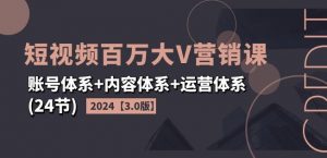2024短视频百万大V营销课【3.0版】账号体系+内容体系+运营体系(24节)-开心分享网
