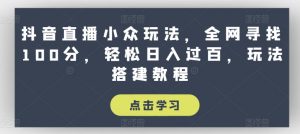 抖音直播小众玩法,全网寻找100分,轻松日入过百,玩法搭建教程【揭秘】-开心分享网
