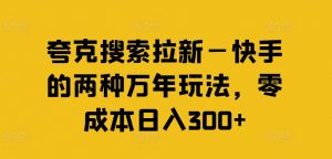 夸克搜索拉新—快手的两种万年玩法,零成本日入300+-开心分享网