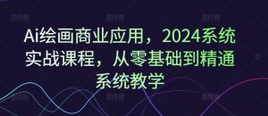 Ai绘画商业应用,2024系统实战课程,从零基础到精通系统教学-开心分享网