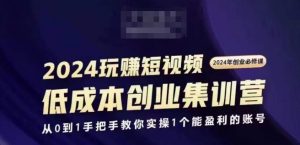 2024短视频创业集训班,2024创业必修,从0到1手把手教你实操1个能盈利的账号-开心分享网