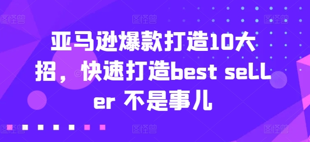 亚马逊爆款打造10大招,快速打造best seller 不是事儿-开心分享网