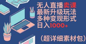 无人直播卖课最新升级玩法,多种变现形式,日入1000+(超详细素材包)【揭秘】-开心分享网