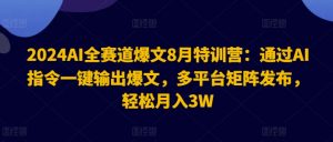 2024AI全赛道爆文8月特训营:通过AI指令一键输出爆文,多平台矩阵发布,轻松月入3W【揭秘】-开心分享网