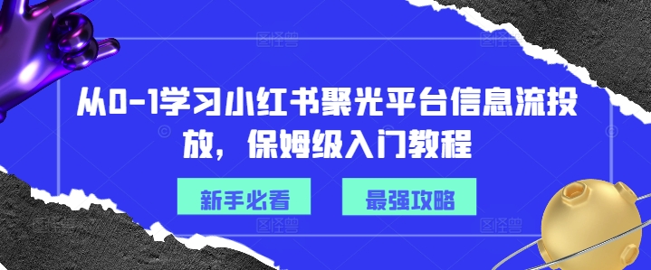 从0-1学习小红书聚光平台信息流投放,保姆级入门教程-开心分享网