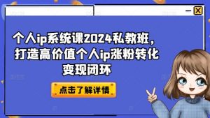 个人ip系统课2024私教班,打造高价值个人ip涨粉转化变现闭环-开心分享网