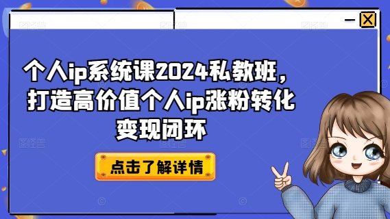 个人ip系统课2024私教班,打造高价值个人ip涨粉转化变现闭环-开心分享网