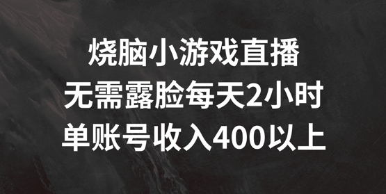 烧脑小游戏直播,无需露脸每天2小时,单账号日入400+【揭秘】-开心分享网