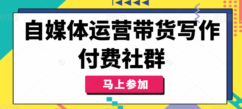 自媒体运营带货写作付费社群,带货是自媒体人必须掌握的能力-开心分享网