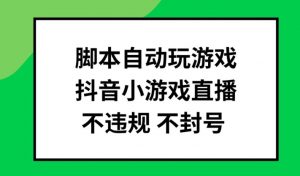 脚本自动玩游戏,抖音小游戏直播,不违规不封号可批量做【揭秘】-开心分享网