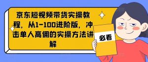 京东短视频带货实操教程,从1-100进阶版,冲击单人高佣的实操方法讲解-开心分享网