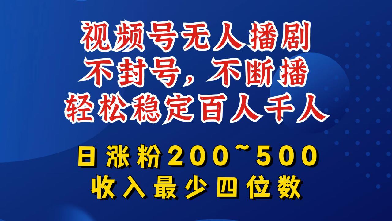 视频号无人播剧,不封号,不断播,轻松稳定百人千人,日涨粉200~500,收入最少四位数【揭秘】-开心分享网