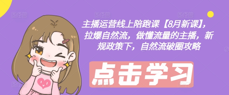 主播运营线上陪跑课【8月新课】,拉爆自然流,做懂流量的主播,新规政策下,自然流破圈攻略-开心分享网