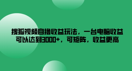 搜狐视频自撸收益玩法,一台电脑收益可以达到3k+,可矩阵,收益更高【揭秘】-开心分享网