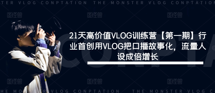 21天高价值VLOG训练营【第一期】行业首创用VLOG把口播故事化,流量人设成倍增长-开心分享网