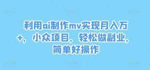 利用ai制作mv实现月入万+,小众项目,轻松做副业,简单好操作【揭秘】-开心分享网