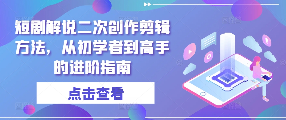 短剧解说二次创作剪辑方法,从初学者到高手的进阶指南-开心分享网