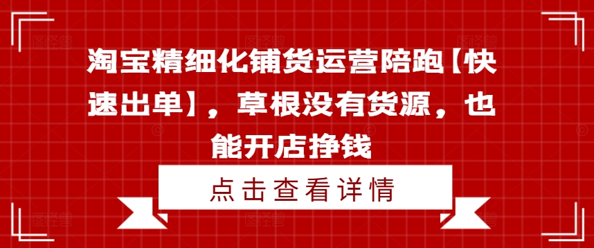 淘宝精细化铺货运营陪跑【快速出单】,草根没有货源,也能开店挣钱-开心分享网