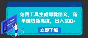 免费工具生成爆款图文,商单赚钱新高度,日入300+【揭秘】-开心分享网