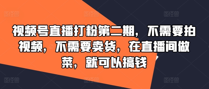 视频号直播打粉第二期,不需要拍视频,不需要卖货,在直播间做菜,就可以搞钱-开心分享网