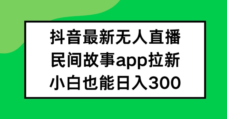 抖音无人直播,民间故事APP拉新,小白也能日入300+【揭秘】-开心分享网
