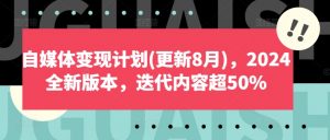 自媒体变现计划(更新8月),2024全新版本,迭代内容超50%-开心分享网