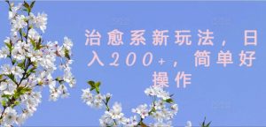 治愈系新玩法，日入200+，简单好操作【揭秘】-开心分享网
