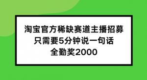 淘宝官方稀缺赛道主播招募 ,只需要5分钟说一句话, 全勤奖2000【揭秘】-开心分享网