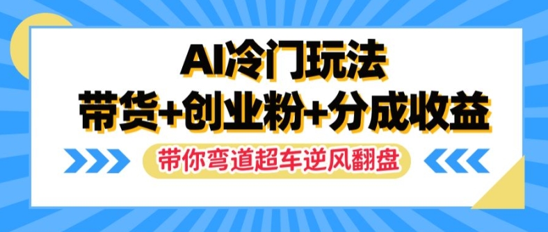 AI冷门玩法,带货+创业粉+分成收益,带你弯道超车,实现逆风翻盘【揭秘】-开心分享网