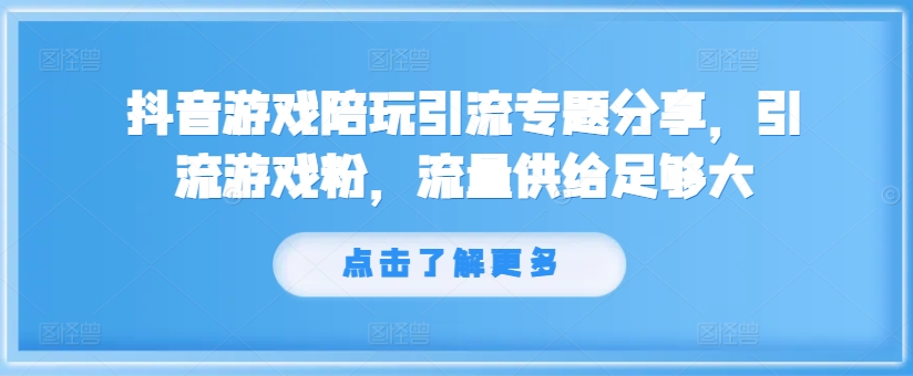 抖音游戏陪玩引流专题分享,引流游戏粉,流量供给足够大-开心分享网