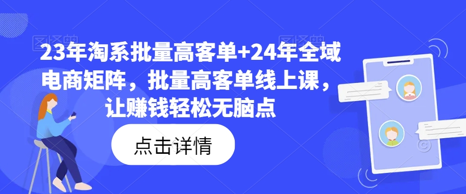 23年淘系批量高客单+24年全域电商矩阵,批量高客单线上课,让赚钱轻松无脑点-开心分享网