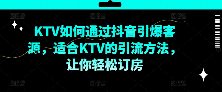 KTV抖音短视频营销，KTV如何通过抖音引爆客源，适合KTV的引流方法，让你轻松订房-开心分享网