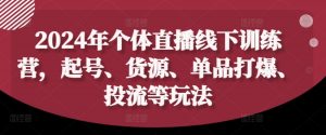 2024年个体直播训练营,起号、货源、单品打爆、投流等玩法-开心分享网