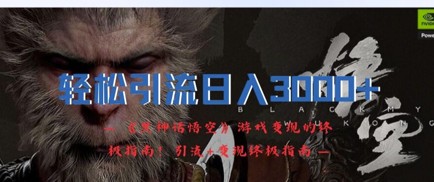 轻松引流日入3k，《黑神话悟空》游戏变现的终极指南!引流+变现终极指南-开心分享网