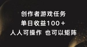 创作者游戏任务,单日收益100+,可矩阵操作【揭秘】-开心分享网