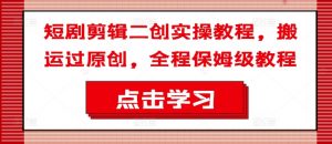 短剧剪辑二创实操教程,搬运过原创,全程保姆级教程-开心分享网