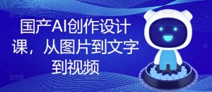 国产AI创作设计课,从图片到文字到视频-开心分享网