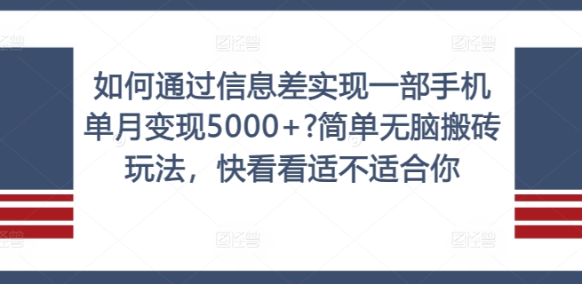 如何通过信息差实现一部手机单月变现5000+?简单无脑搬砖玩法,快看看适不适合你【揭秘】-开心分享网