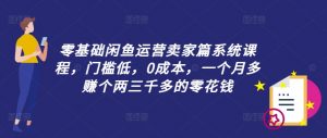 零基础闲鱼运营卖家篇系统课程，门槛低，0成本，一个月多赚个两三千多的零花钱-开心分享网
