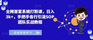 全网首套系统打粉课,日入3k+,手把手各行引流SOP团队实战教程-开心分享网