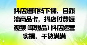 抖店进阶线下课,自然流商品卡,抖店付费短视频(单爆品)抖店运营实操,干货满满-开心分享网