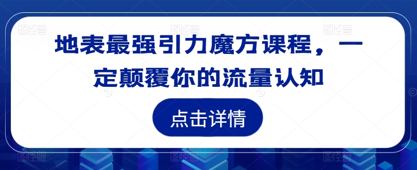 地表最强引力魔方课程,一定颠覆你的流量认知-开心分享网