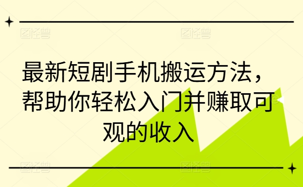 最新短剧手机搬运方法,帮助你轻松入门并赚取可观的收入-开心分享网