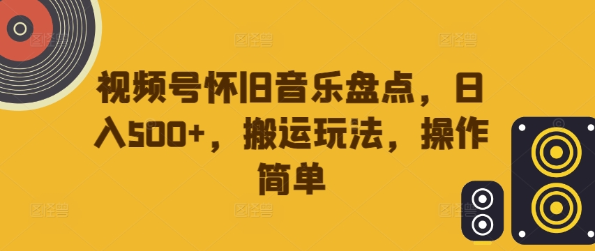 视频号怀旧音乐盘点,日入500+,搬运玩法,操作简单【揭秘】-开心分享网