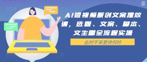 AI短视频原创文案提效课,选题、文案、脚本、文生图全流程实操-开心分享网